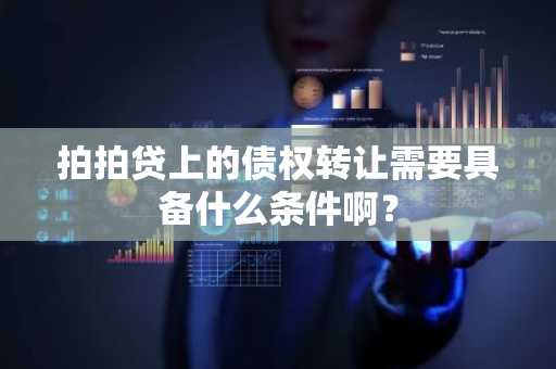 拍拍贷上的债权转让需要具备什么条件啊？