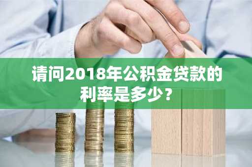 请问2018年公积金贷款的利率是多少？