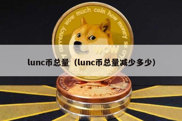 lunc币总量（lunc币总量减少多少）