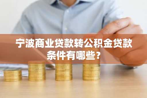 宁波商业贷款转公积金贷款条件有哪些？