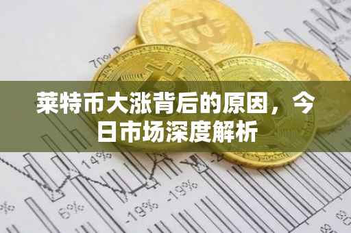 莱特币大涨背后的原因，今日市场深度解析
