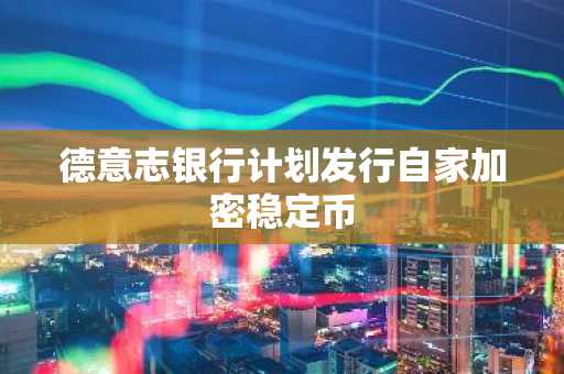 德意志银行计划发行自家加密稳定币