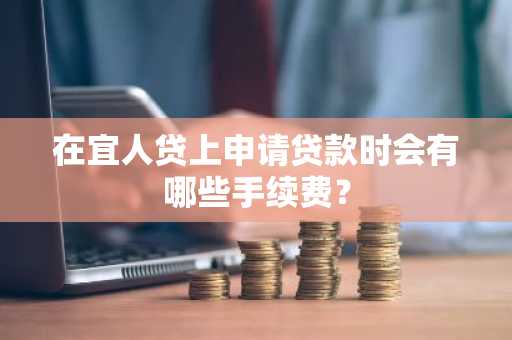 在宜人贷上申请贷款时会有哪些手续费？