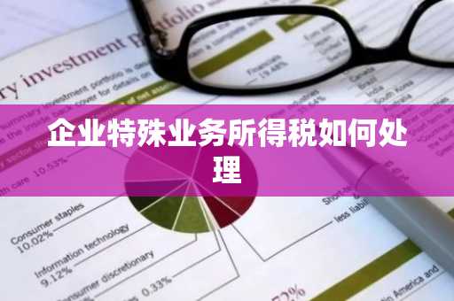 企业特殊业务所得税如何处理