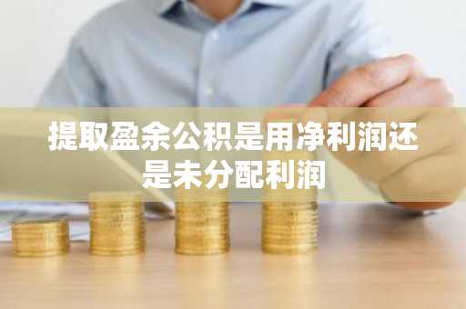 提取盈余公积是用净利润还是未分配利润