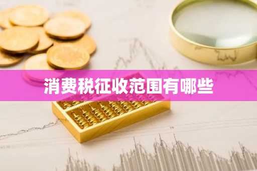 消费税征收范围有哪些
