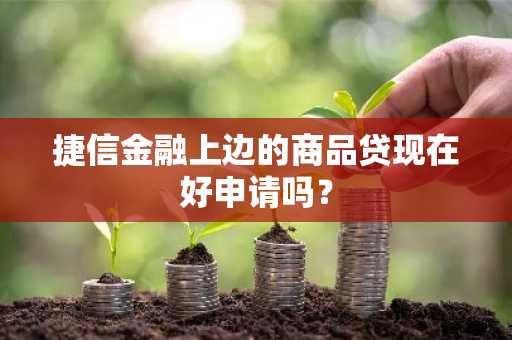 捷信金融上边的商品贷现在好申请吗？