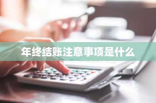 年终结账注意事项是什么
