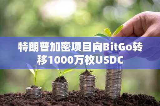 特朗普加密项目向BitGo转移1000万枚USDC