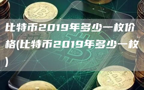 比特币2019年多少一枚价格 - 比特币2019年多少一枚