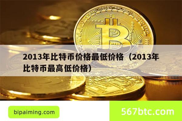 2013年比特币价格最低价格（2013年比特币最高低价格）