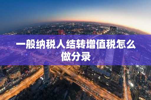一般纳税人结转增值税怎么做分录
