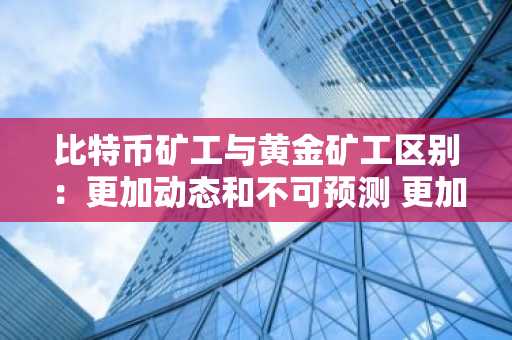 比特币矿工与黄金矿工区别：更加动态和不可预测 更加光明的未来