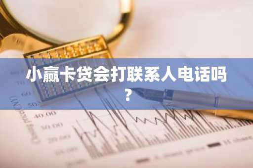 小赢卡贷会打联系人电话吗？