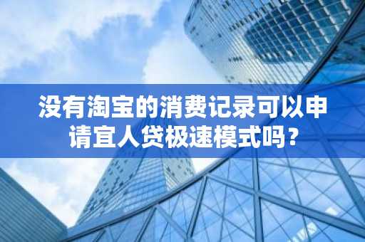 没有淘宝的消费记录可以申请宜人贷极速模式吗？