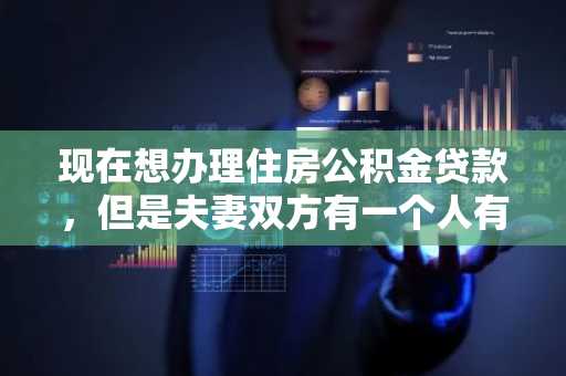 现在想办理住房公积金贷款，但是夫妻双方有一个人有逾期的记录该怎么办？会影响公积金贷款吗？