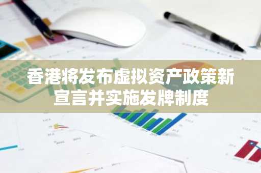 香港将发布虚拟资产政策新宣言并实施发牌制度