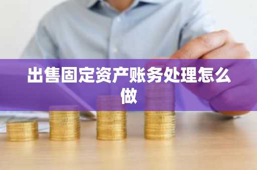 出售固定资产账务处理怎么做