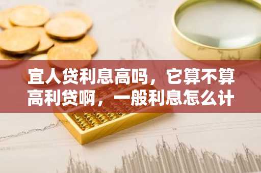 宜人贷利息高吗，它算不算高利贷啊，一般利息怎么计算啊？