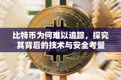 比特币为何难以追踪，探究其背后的技术与安全考量