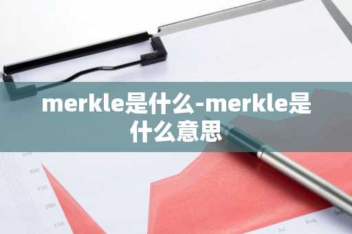 merkle是什么-merkle是什么意思