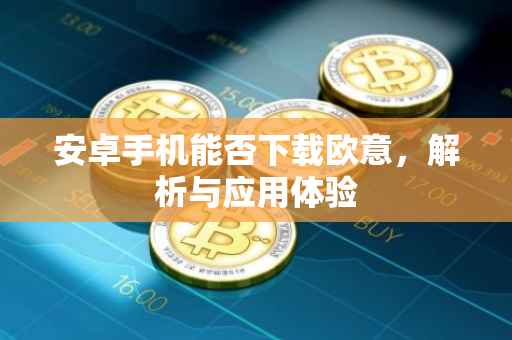 安卓手机能否下载欧意，解析与应用体验