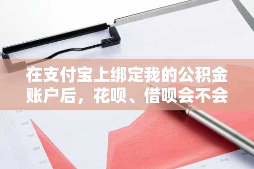 在支付宝上绑定我的公积金账户后，花呗、借呗会不会提额啊？