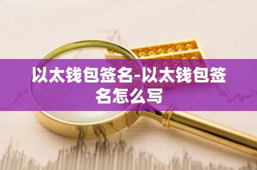 以太钱包签名-以太钱包签名怎么写