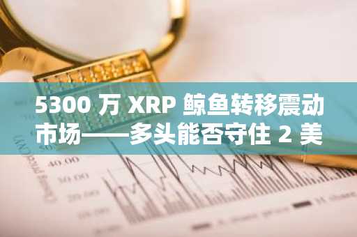 5300 万 XRP 鲸鱼转移震动市场——多头能否守住 2 美元的壁垒？