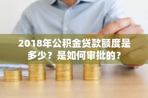 2018年公积金贷款额度是多少？是如何审批的？