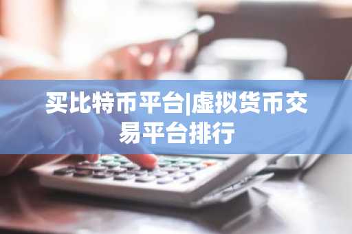 买比特币平台|虚拟货币交易平台排行