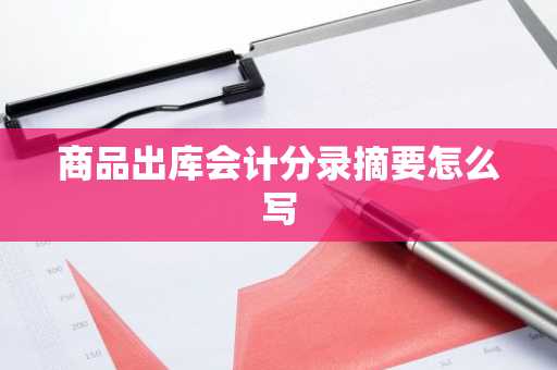 商品出库会计分录摘要怎么写
