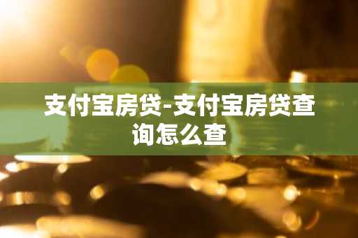 支付宝房贷-支付宝房贷查询怎么查
