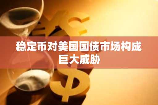 稳定币对美国国债市场构成巨大威胁