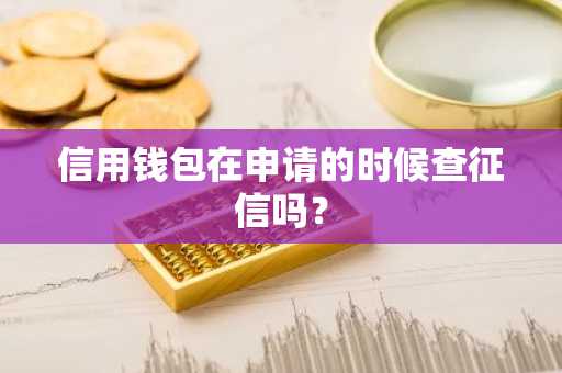 信用钱包在申请的时候查征信吗？