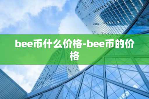 bee币什么价格-bee币的价格