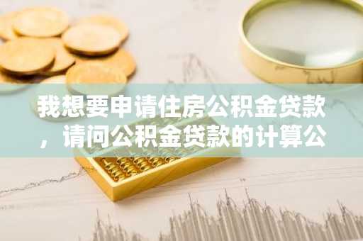 我想要申请住房公积金贷款，请问公积金贷款的计算公式是什么？