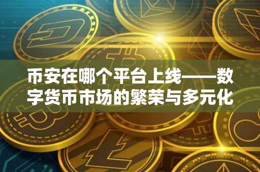 币安在哪个平台上线——数字货币市场的繁荣与多元化交易场景