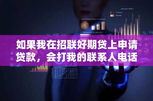 如果我在招联好期贷上申请贷款，会打我的联系人电话吗？