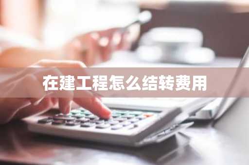 在建工程怎么结转费用