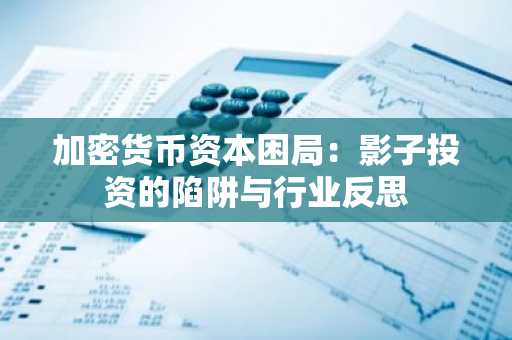 加密货币资本困局：影子投资的陷阱与行业反思