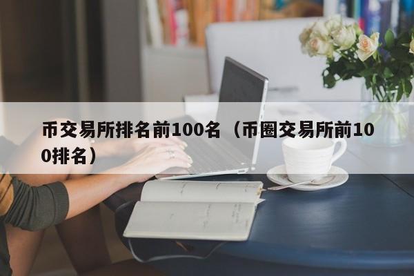 币交易所排名前100名（币圈交易所前100排名）