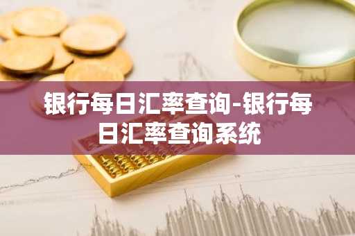 银行每日汇率查询-银行每日汇率查询系统