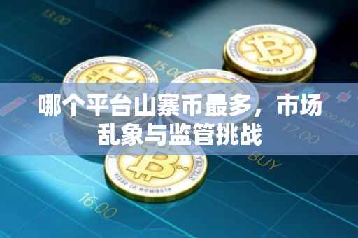 哪个平台山寨币最多，市场乱象与监管挑战