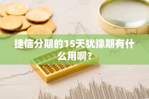 捷信分期的15天犹豫期有什么用啊？