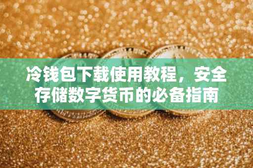 冷钱包下载使用教程，安全存储数字货币的必备指南