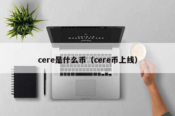 cere是什么币（cere币上线）