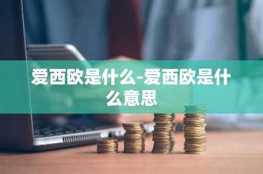爱西欧是什么-爱西欧是什么意思