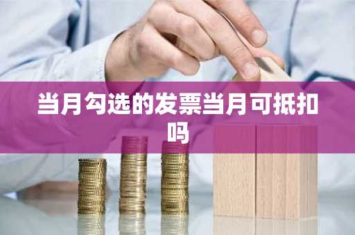 当月勾选的发票当月可抵扣吗