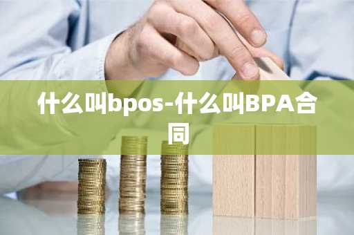 什么叫bpos-什么叫BPA合同